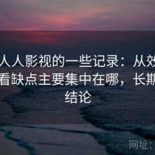 关于人人影视的一些记录：从效率角度来看缺点主要集中在哪，长期使用结论