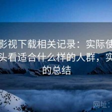 可可影视下载相关记录：实际使用后再回头看适合什么样的人群，实测后的总结