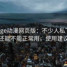 聊聊age动漫网页版：不少人私下会问现在还能不能正常用，使用建议汇总