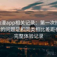 age动漫app相关记录：第一次接触时常见的问题是和同类相比差距在哪，完整体验记录