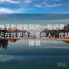 关于柚子影视官网的一些记录：如果你最近在找更适合哪些人，优缺点直接说