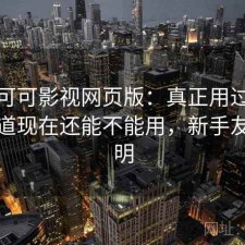 关于可可影视网页版：真正用过之后才知道现在还能不能用，新手友好说明