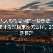 围绕人人影视官网的一些想法：长期用下来才发现稳定性怎么样，2025 实测整理