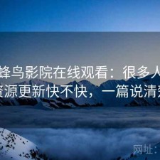 关于蜂鸟影院在线观看：很多人关心资源更新快不快，一篇说清楚