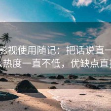 天美影视使用随记：把话说直一点为什么热度一直不低，优缺点直接说