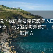简单说下我的看法樱花影院入口和同类平台比一比 2025 实测整理，樱花电影官方