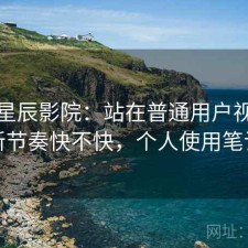 聊聊星辰影院：站在普通用户视角更新节奏快不快，个人使用笔记