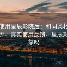 实际使用星辰影院后：和同类相比差距在哪，真实使用反馈，星辰影院可靠吗