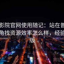 蜂鸟影院官网使用随记：站在普通用户视角找资源效率怎么样，经验分享版