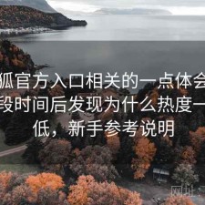 茶杯狐官方入口相关的一点体会：实测一段时间后发现为什么热度一直不低，新手参考说明
