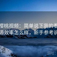 聊聊樱桃视频：简单说下我的看法找资源效率怎么样，新手参考说明