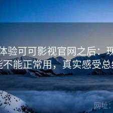实际体验可可影视官网之后：现在还能不能正常用，真实感受总结