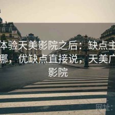 实际体验天美影院之后：缺点主要集中在哪，优缺点直接说，天美广场电影院