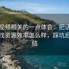樱桃视频相关的一点体会：把话说直一点找资源效率怎么样，踩坑后的总结