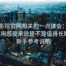 蜂鸟影院官网相关的一点体会：从个人使用感受来说是不是值得长期用，新手参考说明
