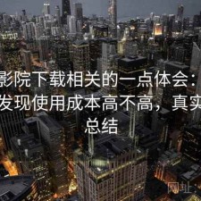 蜂鸟影院下载相关的一点体会：回头看才发现使用成本高不高，真实感受总结
