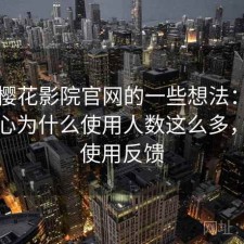 围绕樱花影院官网的一些想法：很多人关心为什么使用人数这么多，真实使用反馈