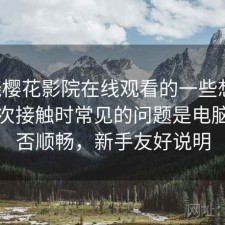 围绕樱花影院在线观看的一些想法：第一次接触时常见的问题是电脑端是否顺畅，新手友好说明