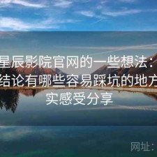 围绕星辰影院官网的一些想法：如果只说结论有哪些容易踩坑的地方，真实感受分享
