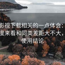 人人影视下载相关的一点体会：从效率角度来看和同类差距大不大，长期使用结论