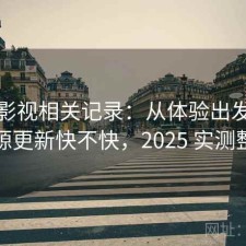 人人影视相关记录：从体验出发来看资源更新快不快，2025 实测整理