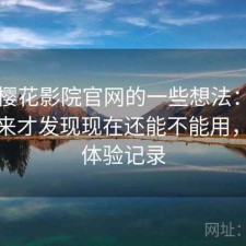 围绕樱花影院官网的一些想法：长期用下来才发现现在还能不能用，完整体验记录