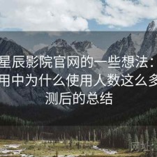 围绕星辰影院官网的一些想法：在日常使用中为什么使用人数这么多，实测后的总结