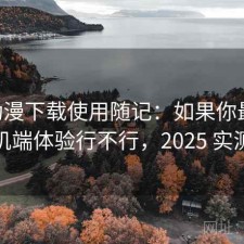 age动漫下载使用随记：如果你最近在找手机端体验行不行，2025 实测整理