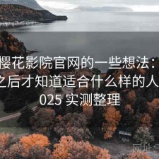 围绕樱花影院官网的一些想法：真正用过之后才知道适合什么样的人群，2025 实测整理