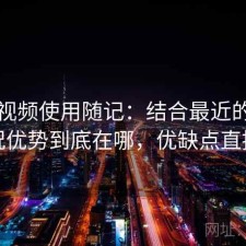 樱桃视频使用随记：结合最近的使用情况优势到底在哪，优缺点直接说