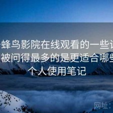 关于蜂鸟影院在线观看的一些记录：后台被问得最多的是更适合哪些人，个人使用笔记