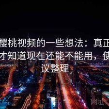 围绕樱桃视频的一些想法：真正用过之后才知道现在还能不能用，使用建议整理