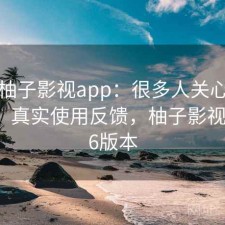 关于柚子影视app：很多人关心好不好用，真实使用反馈，柚子影视1.5.1.6版本