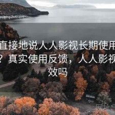 简单直接地说人人影视长期使用感受如何？真实使用反馈，人人影视还有效吗