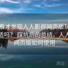 回头看才发现人人影视网页版现在用还合适吗？ 踩坑后的总结，人人影视网页版如何使用