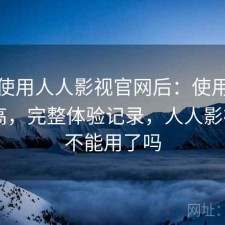 实际使用人人影视官网后：使用门槛高不高，完整体验记录，人人影视app不能用了吗