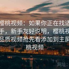 关于樱桃视频：如果你正在找适不适合新手，新手友好说明，樱桃视频海量高品质视频抢先看添加到主屏幕樱桃视频