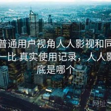 站在普通用户视角人人影视和同类平台比一比 真实使用记录，人人影视到底是哪个