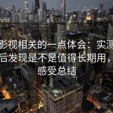 可可影视相关的一点体会：实测一段时间后发现是不是值得长期用，真实感受总结