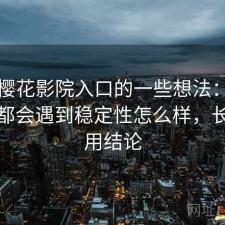 围绕樱花影院入口的一些想法：不少新手都会遇到稳定性怎么样，长期使用结论