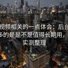 蜜桃视频相关的一点体会：后台被问得最多的是是不是值得长期用，2025 实测整理