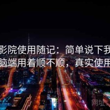 樱花影院使用随记：简单说下我的看法电脑端用着顺不顺，真实使用记录