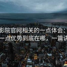 樱花影院官网相关的一点体会：把话说直一点优势到底在哪，一篇讲明白