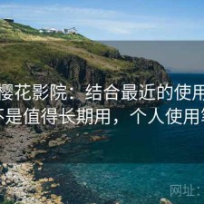 聊聊樱花影院：结合最近的使用情况是不是值得长期用，个人使用笔记