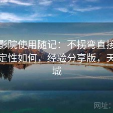 天美影院使用随记：不拐弯直接说整体稳定性如何，经验分享版，天美影城