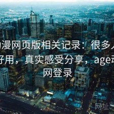 age动漫网页版相关记录：很多人关心好不好用，真实感受分享，age动漫官网登录