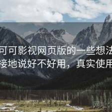 围绕可可影视网页版的一些想法：简单直接地说好不好用，真实使用反馈