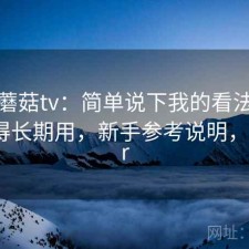 聊聊蘑菇tv：简单说下我的看法是不是值得长期用，新手参考说明，蘑菇vr