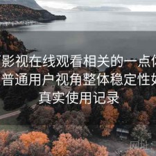 可可影视在线观看相关的一点体会：站在普通用户视角整体稳定性如何，真实使用记录