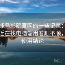 关于蜂鸟影院官网的一些记录：如果你最近在找电脑端用着顺不顺，长期使用结论